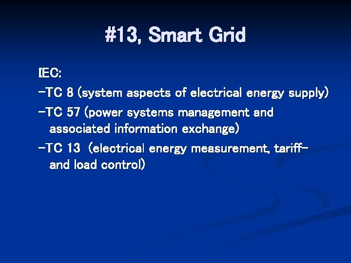 #13, Smart Grid IEC: -TC 8 (system aspects of electrical energy supply) -TC 57