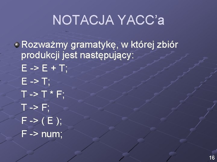 NOTACJA YACC’a Rozważmy gramatykę, w której zbiór produkcji jest następujący: E -> E +