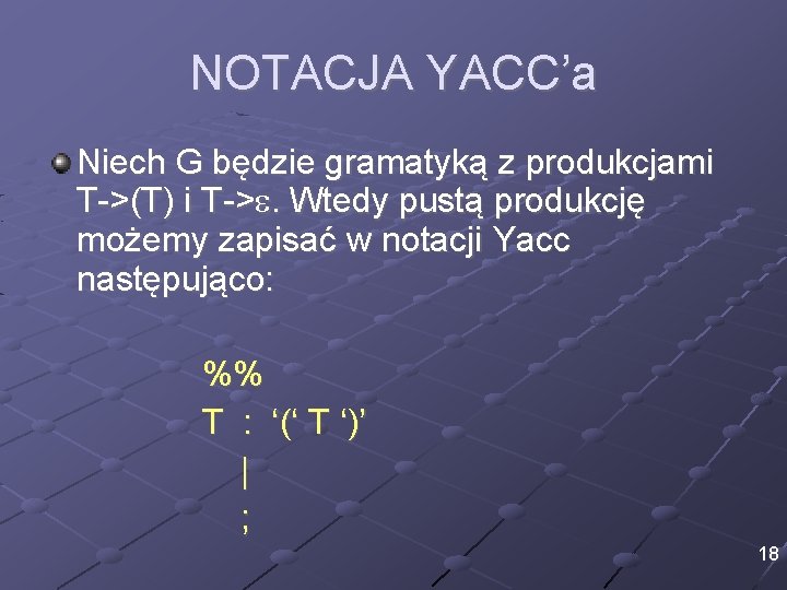 NOTACJA YACC’a Niech G będzie gramatyką z produkcjami T->(T) i T->. Wtedy pustą produkcję