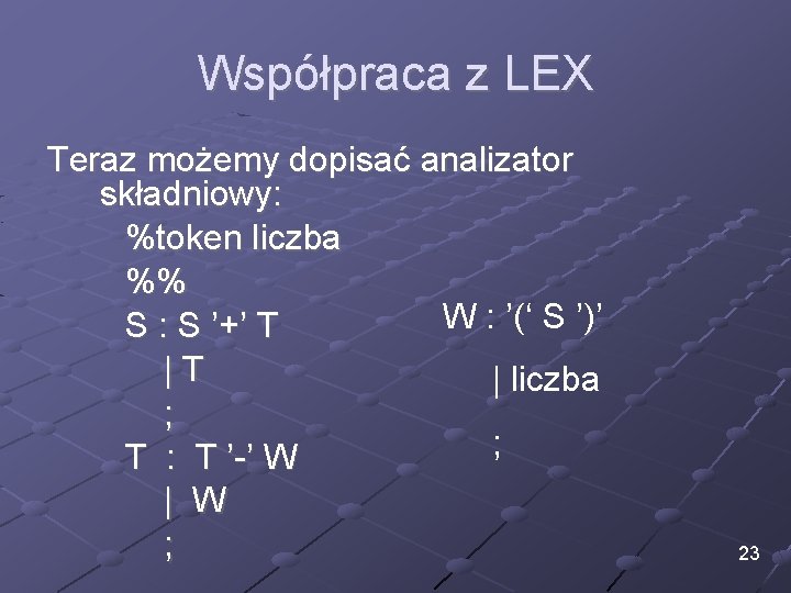 Współpraca z LEX Teraz możemy dopisać analizator składniowy: %token liczba %% W : ’(‘