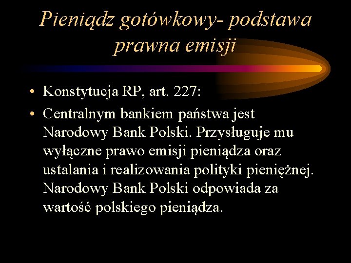 Pieniądz gotówkowy- podstawa prawna emisji • Konstytucja RP, art. 227: • Centralnym bankiem państwa