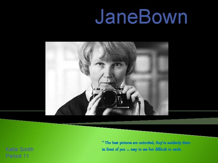 Jane. Bown Katie Smith Period 11 " The best pictures are uninvited, they're suddenly