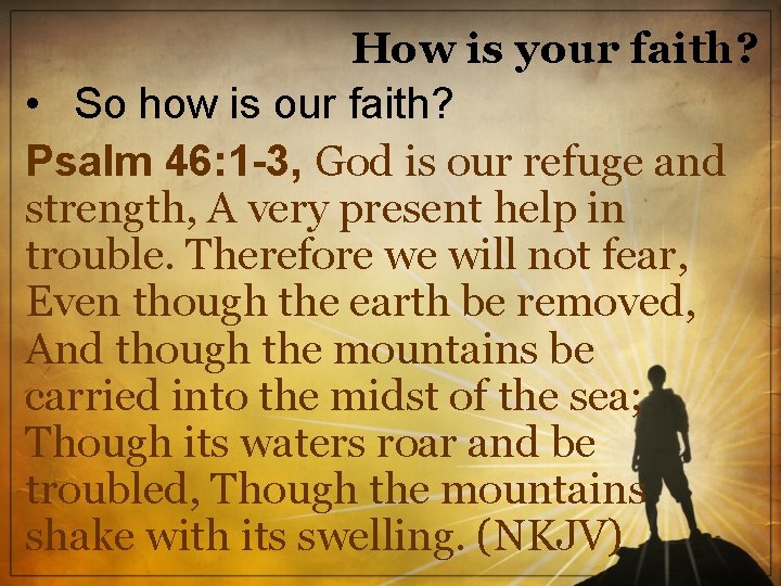How is your faith? • So how is our faith? Psalm 46: 1 -3,