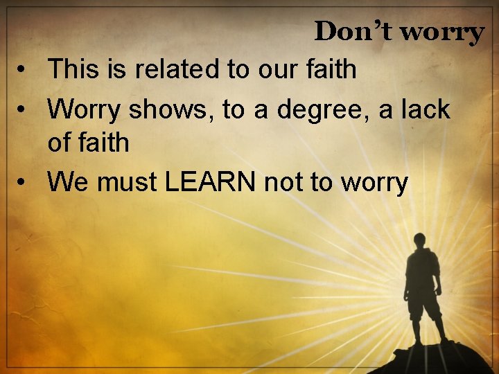 Don’t worry • This is related to our faith • Worry shows, to a