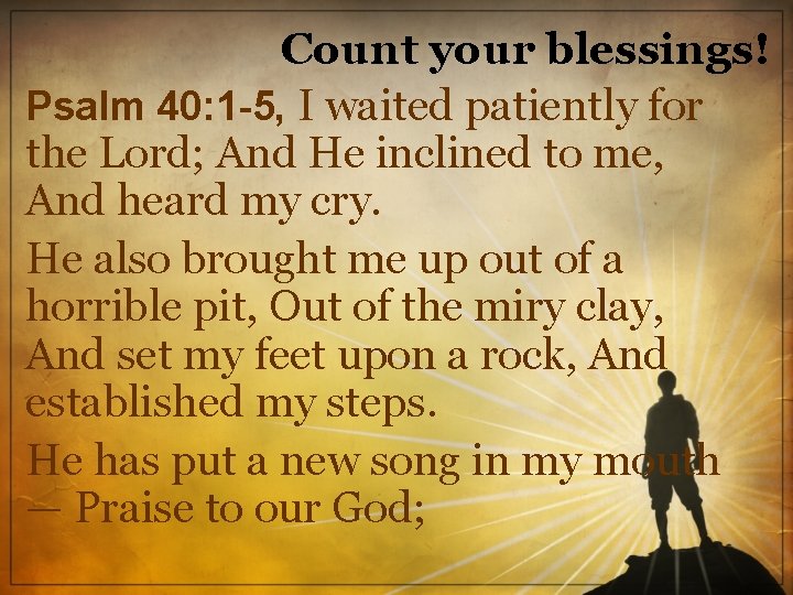 Count your blessings! Psalm 40: 1 -5, I waited patiently for the Lord; And