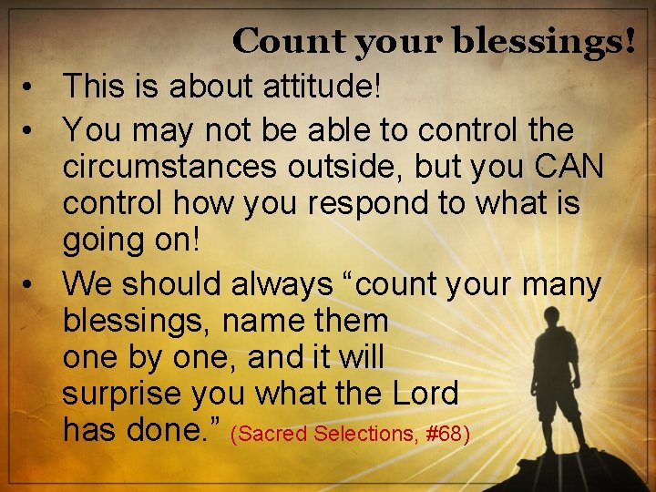 Count your blessings! • This is about attitude! • You may not be able