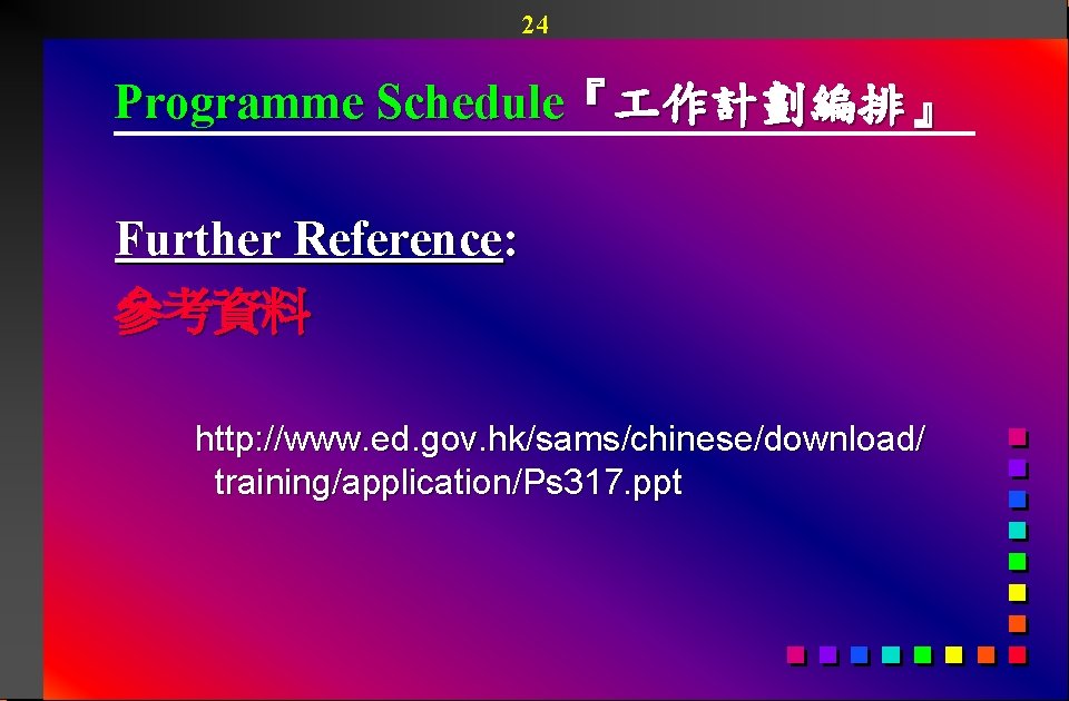 24 Programme Schedule『 作計劃編排』 Further Reference: 參考資料 http: //www. ed. gov. hk/sams/chinese/download/ training/application/Ps 317.