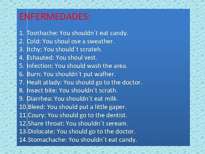 ENFERMEDADES: 1. Toothache: You shouldn´t eat candy. 2. Cold: You shoul ose a sweather.