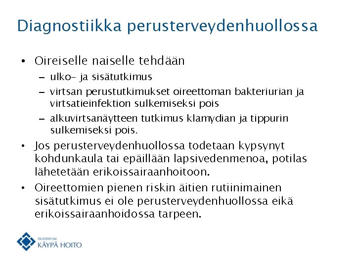 Diagnostiikka perusterveydenhuollossa • Oireiselle naiselle tehdään – ulko- ja sisätutkimus – virtsan perustutkimukset oireettoman