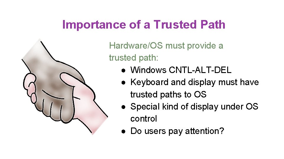 Importance of a Trusted Path Hardware/OS must provide a trusted path: ● Windows CNTL-ALT-DEL