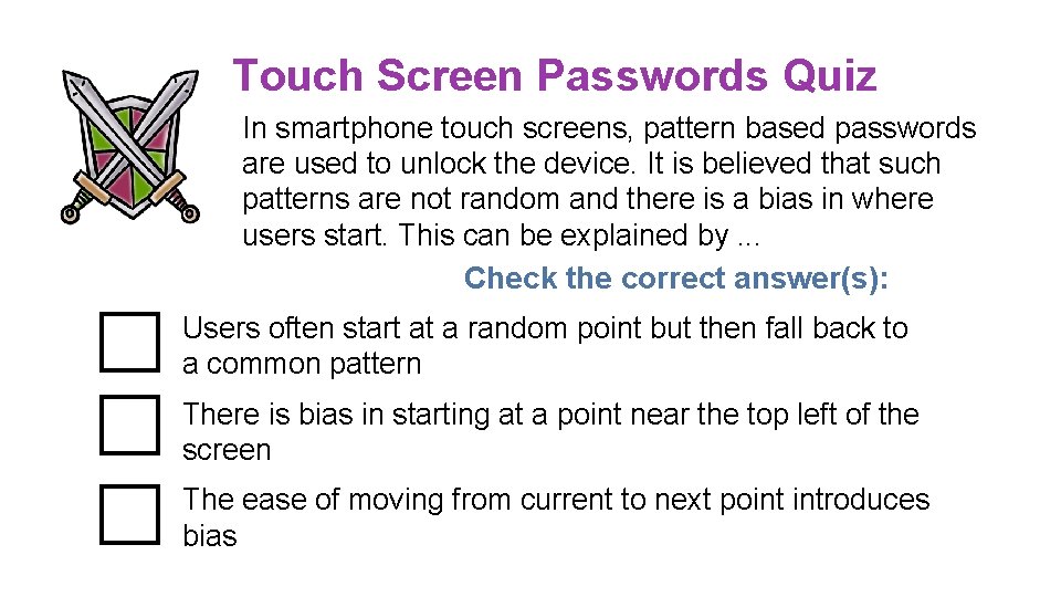 Touch Screen Passwords Quiz In smartphone touch screens, pattern based passwords are used to