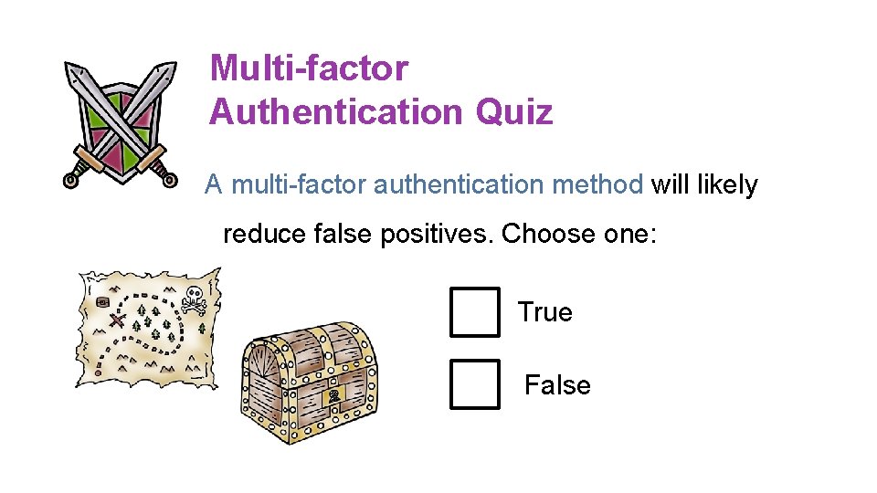 Multi-factor Authentication Quiz A multi-factor authentication method will likely reduce false positives. Choose one: