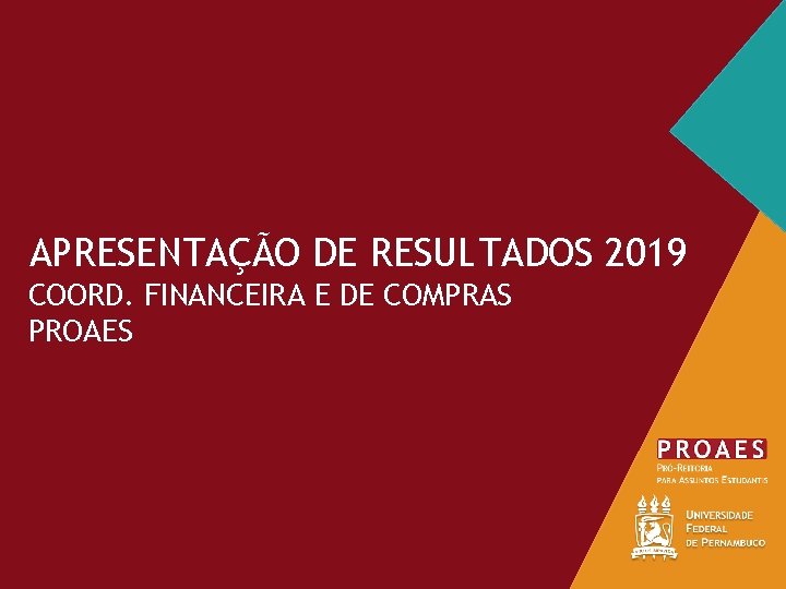 APRESENTAÇÃO DE RESULTADOS 2019 COORD. FINANCEIRA E DE COMPRAS PROAES 