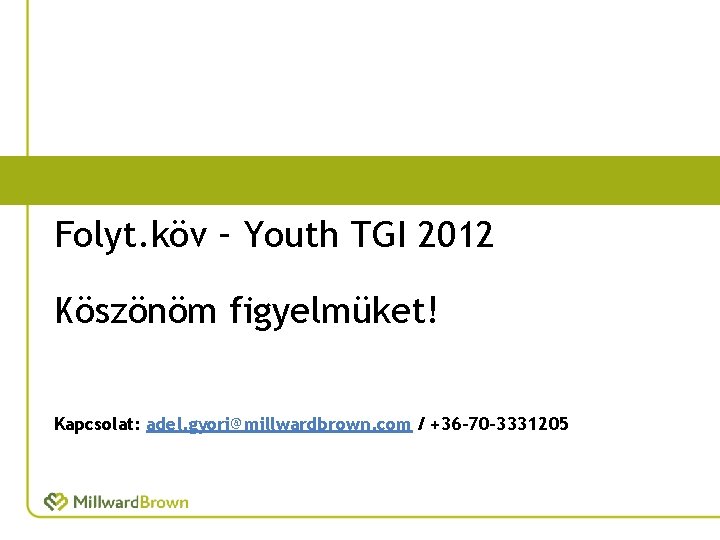 Folyt. köv – Youth TGI 2012 Köszönöm figyelmüket! Kapcsolat: adel. gyori@millwardbrown. com / +36