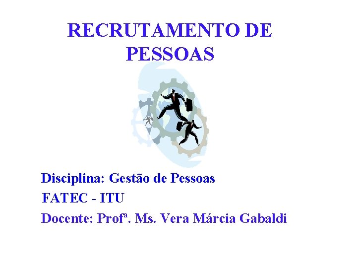 RECRUTAMENTO DE PESSOAS Disciplina: Gestão de Pessoas FATEC - ITU Docente: Profª. Ms. Vera