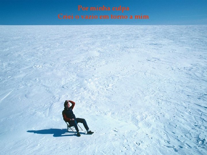 Por minha culpa Criei o vazio em torno a mim 
