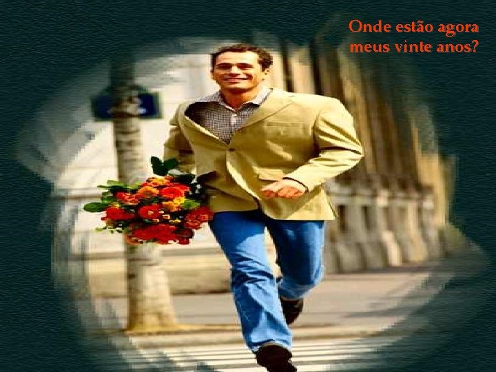 Onde estão agora meus vinte anos? 