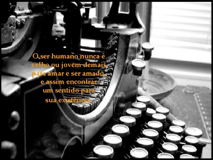 O ser humano nunca é velho ou jovem demais para amar e ser amado,