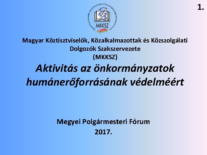 1. Magyar Köztisztviselők, Közalkalmazottak és Közszolgálati Dolgozók Szakszervezete (MKKSZ) Aktivitás az önkormányzatok humánerőforrásának védelméért