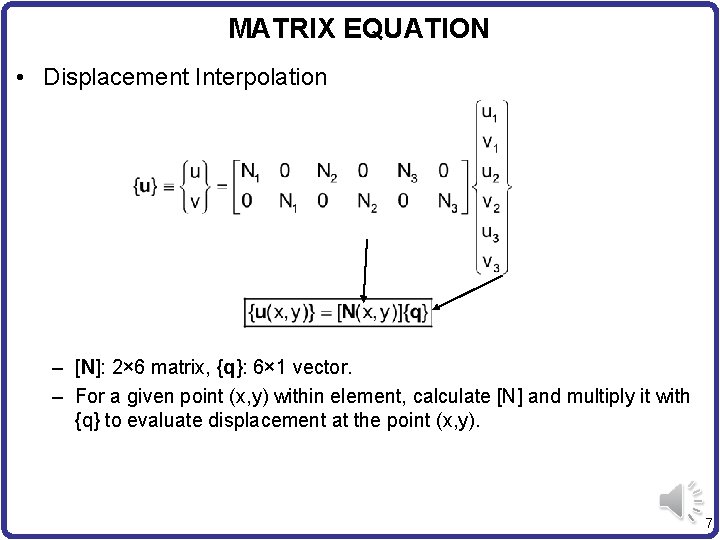 MATRIX EQUATION • Displacement Interpolation – [N]: 2× 6 matrix, {q}: 6× 1 vector.