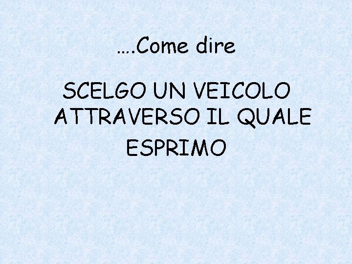 …. Come dire SCELGO UN VEICOLO ATTRAVERSO IL QUALE ESPRIMO 