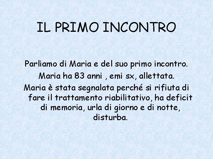 IL PRIMO INCONTRO Parliamo di Maria e del suo primo incontro. Maria ha 83