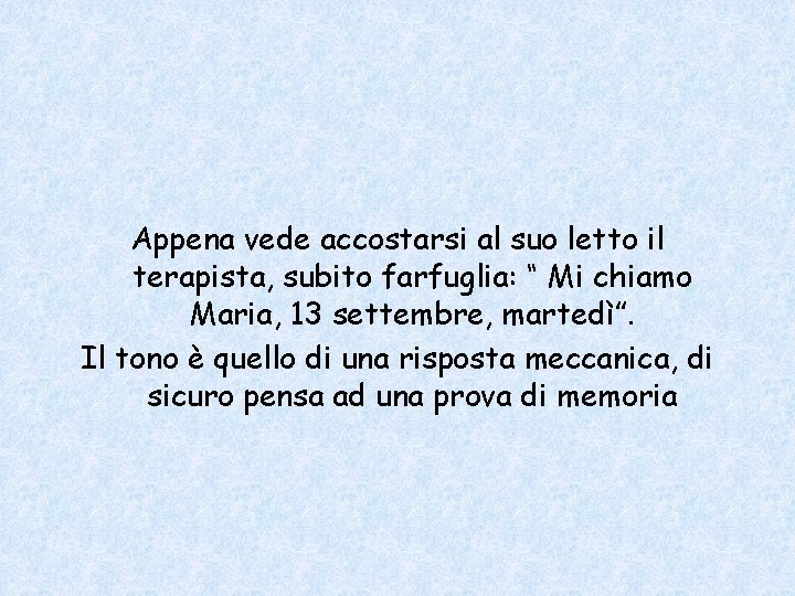 Appena vede accostarsi al suo letto il terapista, subito farfuglia: “ Mi chiamo Maria,