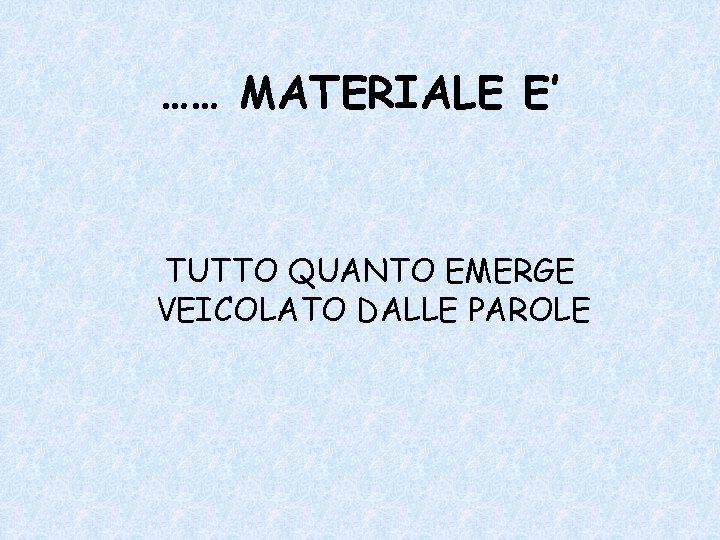 …… MATERIALE E’ TUTTO QUANTO EMERGE VEICOLATO DALLE PAROLE 