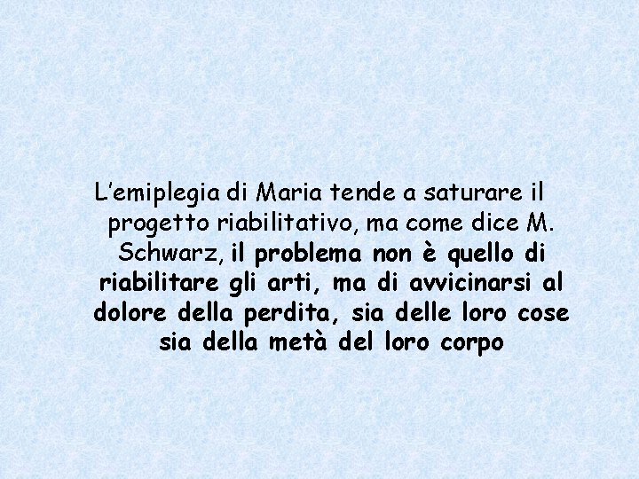 L’emiplegia di Maria tende a saturare il progetto riabilitativo, ma come dice M. Schwarz,