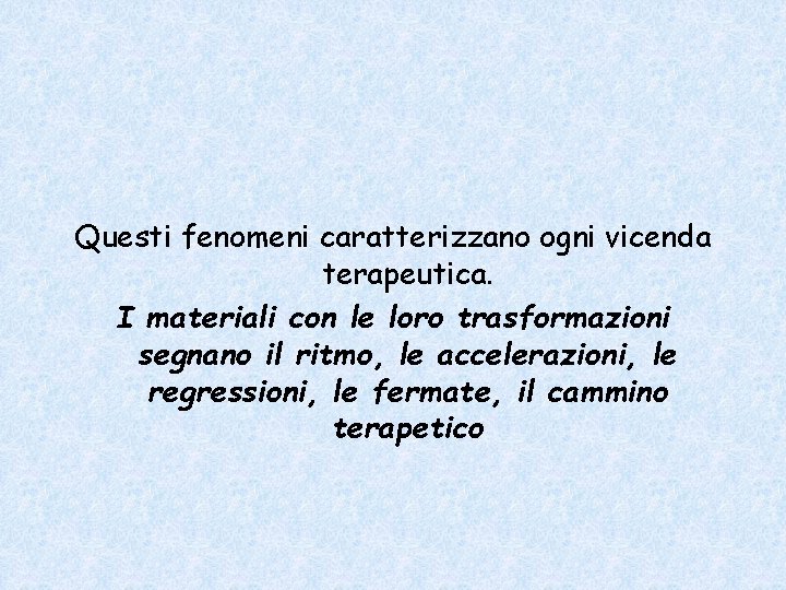 Questi fenomeni caratterizzano ogni vicenda terapeutica. I materiali con le loro trasformazioni segnano il