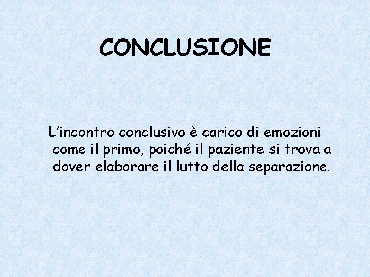 CONCLUSIONE L’incontro conclusivo è carico di emozioni come il primo, poiché il paziente si