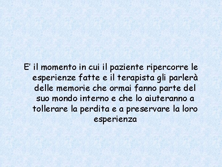 E’ il momento in cui il paziente ripercorre le esperienze fatte e il terapista