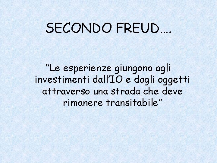 SECONDO FREUD…. “Le esperienze giungono agli investimenti dall’IO e dagli oggetti attraverso una strada