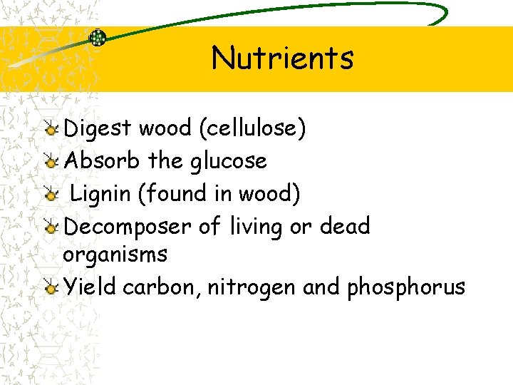 Nutrients Digest wood (cellulose) Absorb the glucose Lignin (found in wood) Decomposer of living