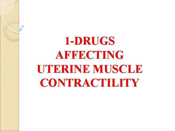 1 -DRUGS AFFECTING UTERINE MUSCLE CONTRACTILITY 