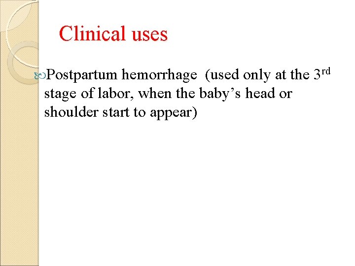 Clinical uses Postpartum hemorrhage (used only at the 3 rd stage of labor, when