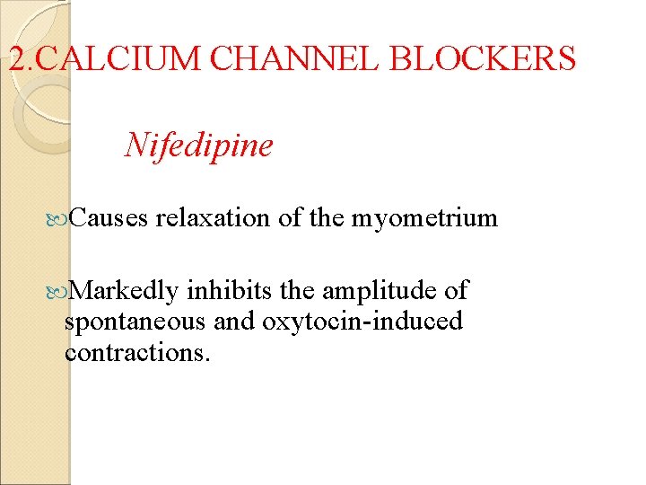 2. CALCIUM CHANNEL BLOCKERS Nifedipine Causes relaxation of the myometrium Markedly inhibits the amplitude