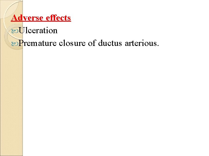Adverse effects Ulceration Premature closure of ductus arterious. 
