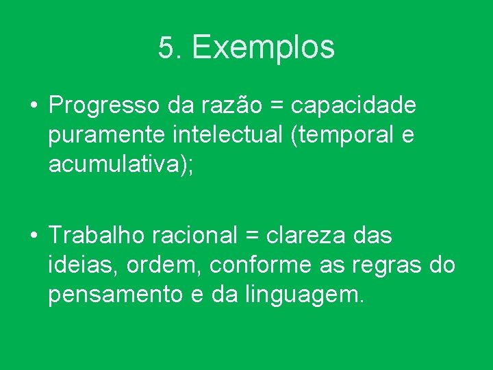 5. Exemplos • Progresso da razão = capacidade puramente intelectual (temporal e acumulativa); •