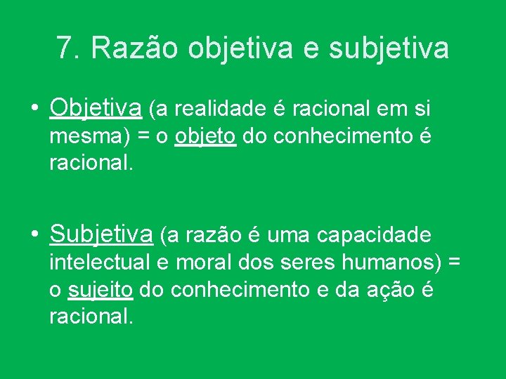 7. Razão objetiva e subjetiva • Objetiva (a realidade é racional em si mesma)