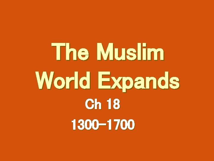 The Muslim World Expands Ch 18 1300 -1700 