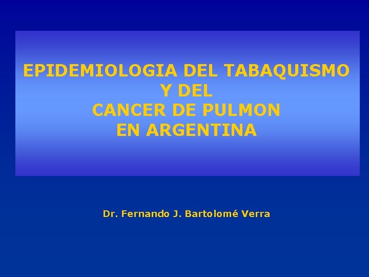 EPIDEMIOLOGIA DEL TABAQUISMO Y DEL CANCER DE PULMON EN ARGENTINA Dr. Fernando J. Bartolomé