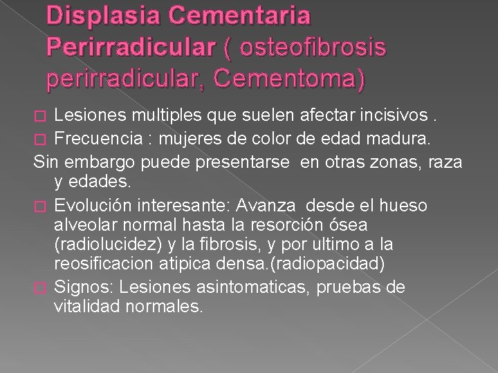 Displasia Cementaria Perirradicular ( osteofibrosis perirradicular, Cementoma) Lesiones multiples que suelen afectar incisivos. �