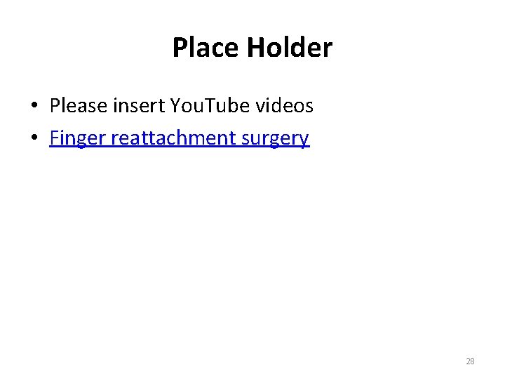 Place Holder • Please insert You. Tube videos • Finger reattachment surgery 28 