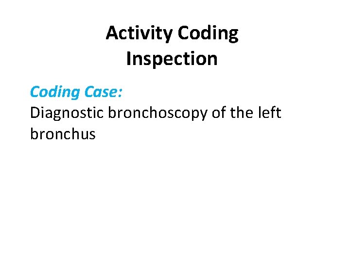 Activity Coding Inspection Coding Case: Diagnostic bronchoscopy of the left bronchus 