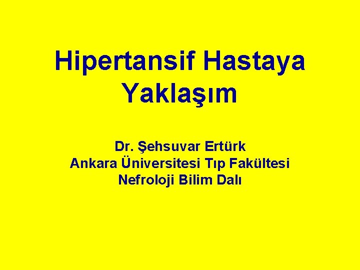 Hipertansif Hastaya Yaklaşım Dr. Şehsuvar Ertürk Ankara Üniversitesi Tıp Fakültesi Nefroloji Bilim Dalı 