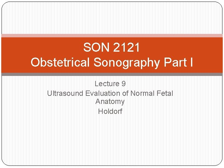 SON 2121 Obstetrical Sonography Part I Lecture 9 Ultrasound Evaluation of Normal Fetal Anatomy