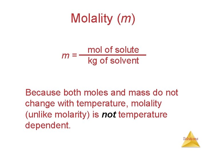 Molality (m) m= mol of solute kg of solvent Because both moles and mass