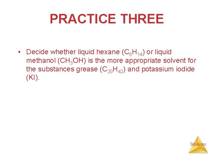 PRACTICE THREE • Decide whether liquid hexane (C 6 H 14) or liquid methanol