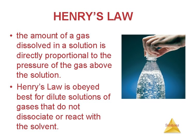 HENRY’S LAW • the amount of a gas dissolved in a solution is directly